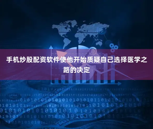 手机炒股配资软件使他开始质疑自己选择医学之路的决定