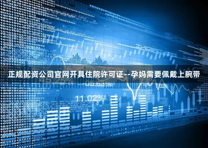正规配资公司官网开具住院许可证--孕妈需要佩戴上腕带