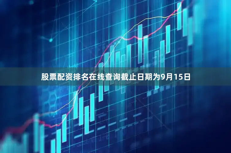 股票配资排名在线查询截止日期为9月15日