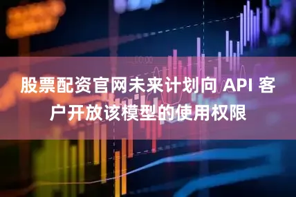 股票配资官网未来计划向 API 客户开放该模型的使用权限