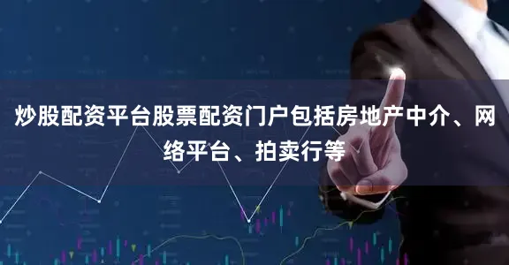 炒股配资平台股票配资门户包括房地产中介、网络平台、拍卖行等