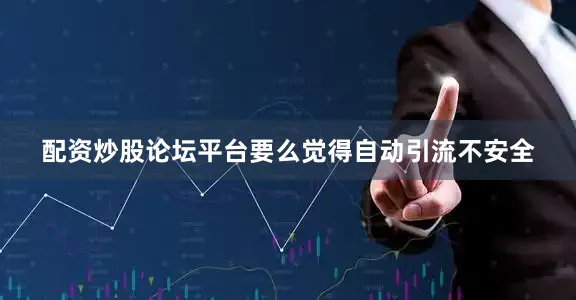 配资炒股论坛平台要么觉得自动引流不安全