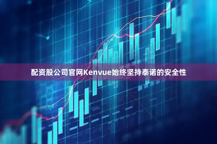 配资股公司官网Kenvue始终坚持泰诺的安全性