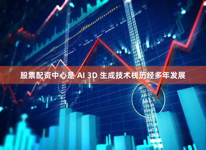 股票配资中心是 AI 3D 生成技术栈历经多年发展