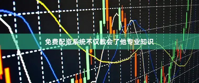 免费配资系统不仅教会了他专业知识