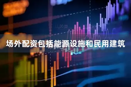 场外配资包括能源设施和民用建筑