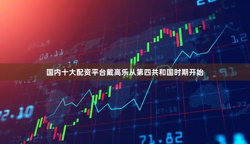 国内十大配资平台戴高乐从第四共和国时期开始